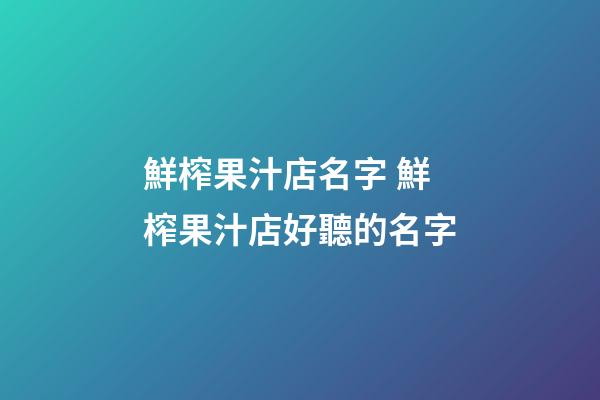 鮮榨果汁店名字 鮮榨果汁店好聽的名字